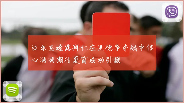法尔克透露拜仁在里德争夺战中信心满满期待夏窗成功引援