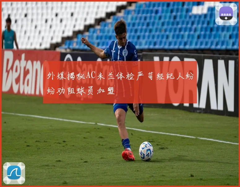 外媒揭秘AC米兰体检严苛经纪人纷纷劝阻球员加盟
