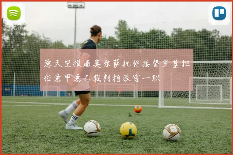意天空报道奥尔萨托将接替罗基担任意甲意乙裁判指派官一职