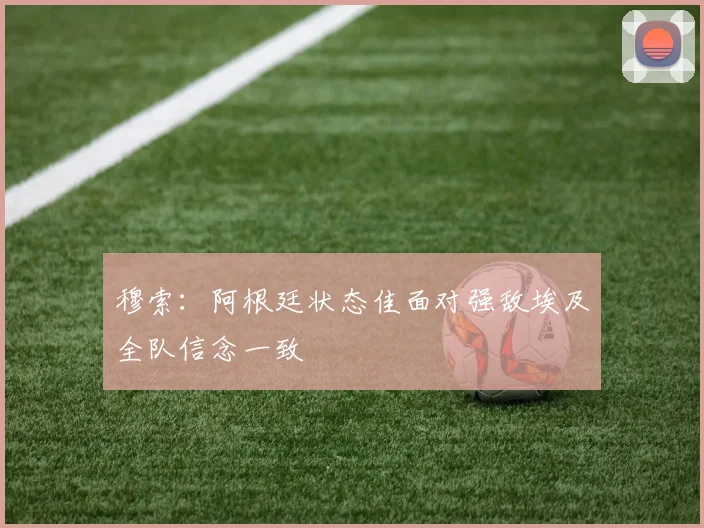 穆索：阿根廷状态佳面对强敌埃及全队信念一致