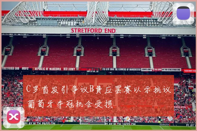 C罗首发引争议B费应罢赛以示抗议葡萄牙夺冠机会受损