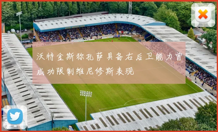 沃特金斯称孔萨具备右后卫能力曾成功限制维尼修斯表现