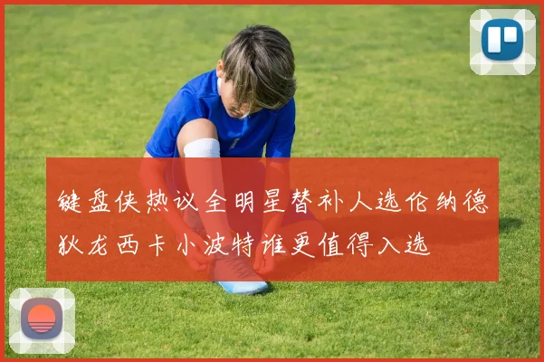 键盘侠热议全明星替补人选伦纳德狄龙西卡小波特谁更值得入选