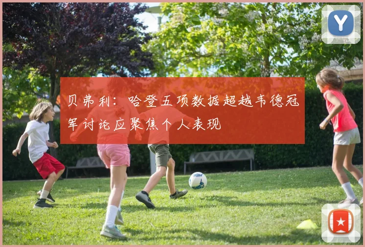 贝弗利：哈登五项数据超越韦德冠军讨论应聚焦个人表现