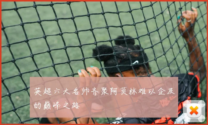 英超六大名帅齐聚阿莫林难以企及的巅峰之路