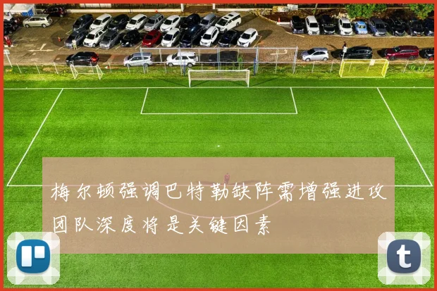梅尔顿强调巴特勒缺阵需增强进攻团队深度将是关键因素