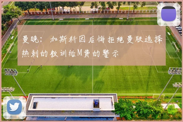 曼晚：加斯科因后悔拒绝曼联选择热刺的教训给M费的警示