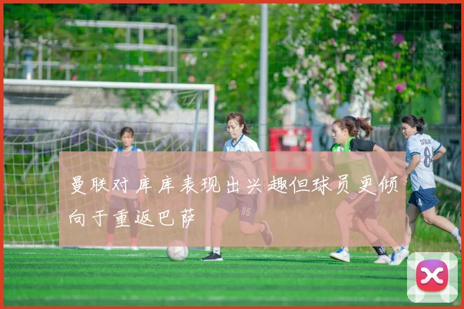 曼联对库库表现出兴趣但球员更倾向于重返巴萨
