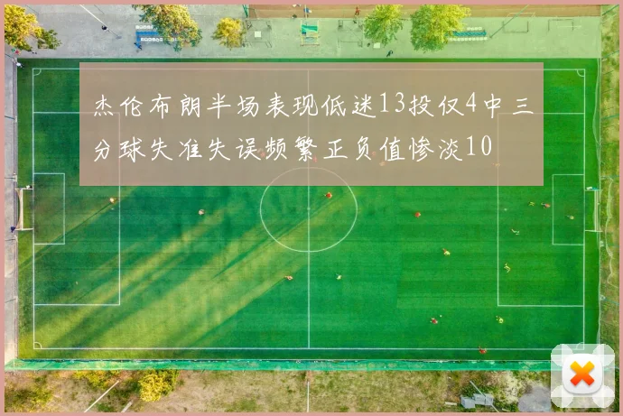 杰伦布朗半场表现低迷13投仅4中三分球失准失误频繁正负值惨淡10