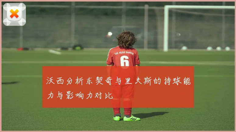 沃西分析东契奇与里夫斯的持球能力与影响力对比